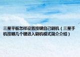三星平板怎樣設(shè)置按鍵自己刷機(jī)（三星手機(jī)按哪幾個(gè)鍵進(jìn)入刷機(jī)模式簡(jiǎn)介介紹）