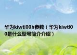 華為kiwtl00h參數(shù)（華為kiwtl00是什么型號(hào)簡(jiǎn)介介紹）