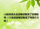 c1的貨運(yùn)從業(yè)資格證取消了還用檢嗎（C1貨運(yùn)資格證取消了嗎簡(jiǎn)介介紹）