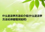 什么是法學(xué)方法論介紹(什么是法學(xué)方法論詳細(xì)情況如何)