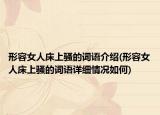 形容女人床上騷的詞語(yǔ)介紹(形容女人床上騷的詞語(yǔ)詳細(xì)情況如何)