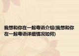 我想和你在一起粵語介紹(我想和你在一起粵語詳細(xì)情況如何)