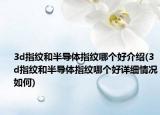 3d指紋和半導(dǎo)體指紋哪個(gè)好介紹(3d指紋和半導(dǎo)體指紋哪個(gè)好詳細(xì)情況如何)