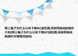 網(wǎng)上騙子為什么讓你下載UC瀏覽器,再按照他說的操作介紹(網(wǎng)上騙子為什么讓你下載UC瀏覽器,再按照他說的操作詳細情況如何)