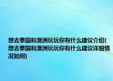 想去泰國和澳洲玩玩你有什么建議介紹(想去泰國和澳洲玩玩你有什么建議詳細(xì)情況如何)