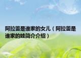 阿拉蕾是誰家的女兒（阿拉蕾是誰家的娃簡介介紹）