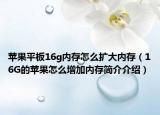 蘋果平板16g內(nèi)存怎么擴(kuò)大內(nèi)存（16G的蘋果怎么增加內(nèi)存簡(jiǎn)介介紹）