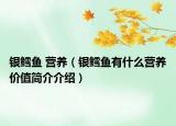 銀鱈魚 營養(yǎng)（銀鱈魚有什么營養(yǎng)價值簡介介紹）