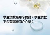 學(xué)生貸款是哪個網(wǎng)站（學(xué)生貸款平臺有哪些簡介介紹）