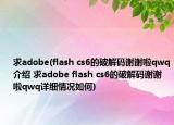 求adobe(flash cs6的破解碼謝謝啦qwq介紹 求adobe flash cs6的破解碼謝謝啦qwq詳細(xì)情況如何)