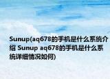 Sunup(aq678的手機是什么系統(tǒng)介紹 Sunup aq678的手機是什么系統(tǒng)詳細情況如何)
