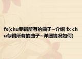 fx(chu專輯所有的曲子~介紹 fx chu專輯所有的曲子~詳細(xì)情況如何)