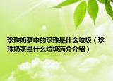 珍珠奶茶中的珍珠是什么垃圾（珍珠奶茶是什么垃圾簡介介紹）