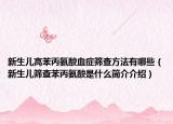 新生兒高苯丙氨酸血癥篩查方法有哪些（新生兒篩查苯丙氨酸是什么簡(jiǎn)介介紹）