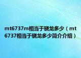 mt6737m相當(dāng)于驍龍多少（mt6737相當(dāng)于驍龍多少簡(jiǎn)介介紹）
