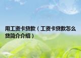 用工資卡貸款（工資卡貸款怎么貸簡介介紹）