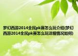 夢幻西游2014全民pk賽怎么玩介紹(夢幻西游2014全民pk賽怎么玩詳細(xì)情況如何)
