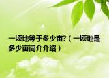 一頃地等于多少畝?（一頃地是多少畝簡(jiǎn)介介紹）