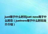 just用于什么時(shí)態(tài)just now用于什么時(shí)態(tài)（justnow用于什么時(shí)態(tài)簡(jiǎn)介介紹）