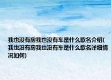我也沒有房我也沒有車是什么歌名介紹(我也沒有房我也沒有車是什么歌名詳細(xì)情況如何)
