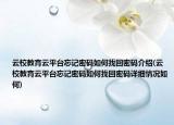 云校教育云平臺(tái)忘記密碼如何找回密碼介紹(云校教育云平臺(tái)忘記密碼如何找回密碼詳細(xì)情況如何)