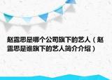 趙露思是哪個公司旗下的藝人（趙露思是誰旗下的藝人簡介介紹）