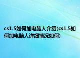 cs1.5如何加電腦人介紹(cs1.5如何加電腦人詳細(xì)情況如何)