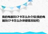 我的電腦玩CF卡怎么辦介紹(我的電腦玩CF卡怎么辦詳細情況如何)