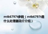 mtk6797t參數（mtk6797t是什么處理器簡介介紹）