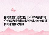 國內(nèi)收音機(jī)能收到臺(tái)北HitFM聯(lián)播網(wǎng)嗎介紹(國內(nèi)收音機(jī)能收到臺(tái)北HitFM聯(lián)播網(wǎng)嗎詳細(xì)情況如何)