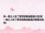有一首讓人聽了想哭的韓語歌曲介紹(有一首讓人聽了想哭的韓語歌曲詳細(xì)情況如何)