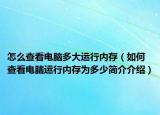 怎么查看電腦多大運(yùn)行內(nèi)存（如何查看電腦運(yùn)行內(nèi)存為多少簡介介紹）