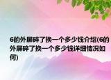 6的外屏碎了換一個多少錢介紹(6的外屏碎了換一個多少錢詳細情況如何)