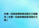 長春一日游去哪些景點(diǎn)簡介介紹英文（長春一日游去哪些景點(diǎn)簡介介紹）