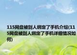 115網(wǎng)盤被別人綁定了手機介紹(115網(wǎng)盤被別人綁定了手機詳細(xì)情況如何)