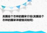 美國是個怎樣的國家介紹(美國是個怎樣的國家詳細情況如何)