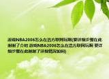 游戲NBA2006怎么在浩方聯(lián)網(wǎng)玩啊(要詳細(xì)步驟在此謝謝了介紹 游戲NBA2006怎么在浩方聯(lián)網(wǎng)玩啊 要詳細(xì)步驟在此謝謝了詳細(xì)情況如何)