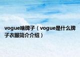 vogue啥牌子（vogue是什么牌子衣服簡(jiǎn)介介紹）