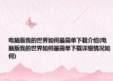 電腦版我的世界如何最簡單下載介紹(電腦版我的世界如何最簡單下載詳細(xì)情況如何)