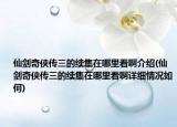 仙劍奇?zhèn)b傳三的續(xù)集在哪里看啊介紹(仙劍奇?zhèn)b傳三的續(xù)集在哪里看啊詳細情況如何)