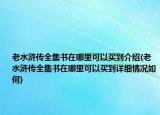 老水滸傳全集書在哪里可以買到介紹(老水滸傳全集書在哪里可以買到詳細(xì)情況如何)