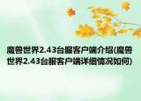 魔獸世界2.43臺服客戶端介紹(魔獸世界2.43臺服客戶端詳細(xì)情況如何)