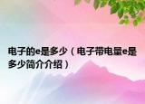 電子的e是多少（電子帶電量e是多少簡(jiǎn)介介紹）