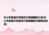 辦公怎能離開雙玻百葉玻璃隔斷介紹(辦公怎能離開雙玻百葉玻璃隔斷詳細情況如何)