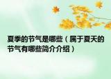 夏季的節(jié)氣是哪些（屬于夏天的節(jié)氣有哪些簡介介紹）