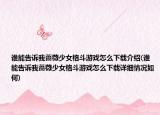 誰能告訴我薔薇少女格斗游戲怎么下載介紹(誰能告訴我薔薇少女格斗游戲怎么下載詳細(xì)情況如何)
