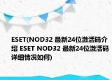 ESET(NOD32 最新24位激活碼介紹 ESET NOD32 最新24位激活碼詳細(xì)情況如何)