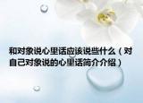 和對象說心里話應該說些什么（對自己對象說的心里話簡介介紹）