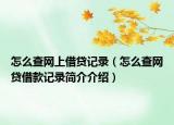 怎么查網(wǎng)上借貸記錄（怎么查網(wǎng)貸借款記錄簡介介紹）