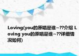 Loving(you的原唱是誰~??介紹 Loving you的原唱是誰~??詳細(xì)情況如何)